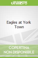 Eagles at York Town libro in lingua di Grant Sutherland