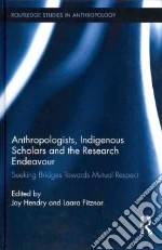 Anthropologists, Indigenous Scholars and the Research Endeavour libro in lingua di Hendry Joy (EDT), Fitznor Laara (EDT)