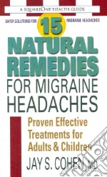 15 Natural Remedies for Migraine Headaches libro in lingua di Cohen Jay S.