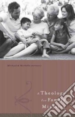 A Theology for Family Ministries libro in lingua di Anthony Michael (EDT), Anthony Michelle (EDT)