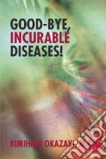 Good-bye, Incurable Diseases! libro in lingua di Okazaki Kimihiko M.d.