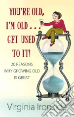 You're Old, I'm Old . . . Get Used to It! libro in lingua di Ironside Virginia