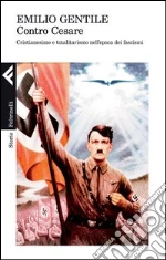 Contro Cesare. Cristianesimo e totalitarismo nell'epoca dei fascismi. E-book. Formato EPUB ebook di Emilio Gentile