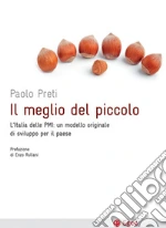 Il meglio del piccolo. L'Italia delle PMI: un modello originale di sviluppo per il Paese. E-book. Formato EPUB ebook di Paolo Preti