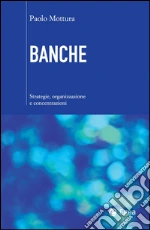 Banche. Strategie, organizzazione e concentrazioni. E-book. Formato EPUB ebook di Paolo Mottura