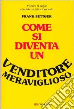 Come si diventa un venditore meraviglioso. E-book. Formato PDF ebook di Frank Bettger