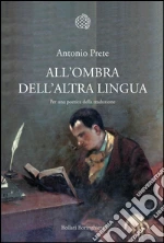 All'ombra dell'altra lingua. Per una poetica della traduzione. E-book. Formato PDF ebook di Antonio Prete