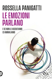 Le emozioni parlano e se non le ascoltiamo ci ammaliamo. E-book. Formato EPUB ebook di Rossella Panigatti