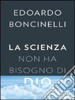 La scienza non ha bisogno di Dio. E-book. Formato EPUB ebook di Edoardo Boncinelli