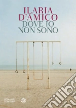 Dove io non sono. E-book. Formato PDF ebook di Ilaria D'Amico