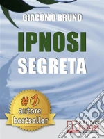 Ipnosi segreta. Le tecniche avanzate dei grandi maestri della PNL e dell'ipnosi. E-book. Formato EPUB ebook di Giacomo Bruno