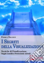 I segreti della visualizzazione. Tecniche di visualizzazione, sogni lucidi e proiezioni astrali. E-book. Formato Mobipocket ebook di Enrico Sigurtà