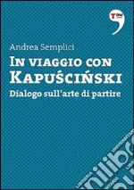 In viaggio con Kapuscinski. Dialogo sull'arte di partire. E-book. Formato EPUB ebook di Andrea Semplici
