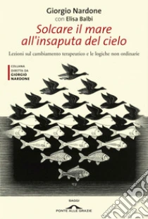 Solcare il mare all'insaputa del cielo. Lezioni sul cambiamento terapeutico e le logiche non ordinarie. E-book. Formato EPUB ebook di Giorgio Nardone