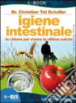 Igiene intestinale. La chiave per vivere in ottima salute. E-book. Formato EPUB ebook di Christian Tal Schaller