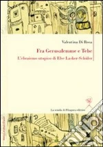 Fra Gerusalemme e Tebe. L'ebraismo utopico di Else Lasker-Schüler. Ediz. italiana e tedesca. E-book. Formato PDF ebook di Valentina Di Rosa