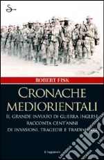Cronache mediorientali. Il grande inviato di guerra inglese racconta cent'anni di invasioni, tragedie e tradimenti. E-book. Formato EPUB ebook di Robert Fisk