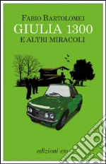 Giulia 1300 e altri miracoli. E-book. Formato EPUB ebook di Fabio Bartolomei