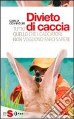 Divieto di caccia! Quello che i cacciatori non vogliono farci sapere. E-book. Formato EPUB ebook di Carlo Consiglio
