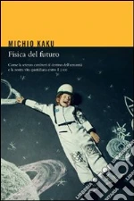 Fisica del futuro. Come la scienza cambierà il destino dell'umanità e la nostra vita quotidiana entro il 2100. E-book. Formato EPUB ebook di Michio Kaku