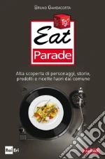 Eat parade. Alla scoperta di personaggi, storie, prodotti e ricette fuori dal comune. E-book. Formato PDF ebook di Bruno Gambacorta