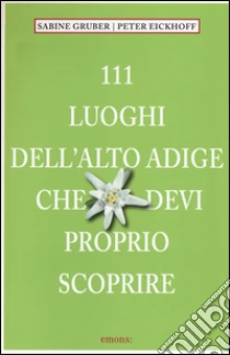 111 luoghi dell'Alto Adige che devi proprio scoprire libro di Gruber Sabine - Eickhoof Peter