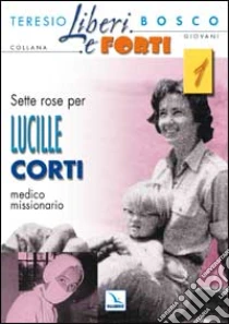 Sette rose per Lucille Corti, medico missionario libro di Bosco Teresio