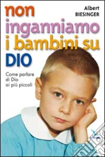 Non inganniamo i bambini su Dio. Come parlare di Dio ai più piccoli libro di Biesinger Albert