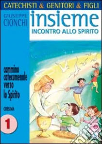 Catechisti & genitori & figli. Insieme incontro allo Spirito. Cammino catecumenale verso lo Spirito. Cresima (1) libro di Cionchi Giuseppe