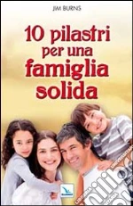 10 pilastri per una famiglia solida. Guida pratica per i genitori libro di Burns Jim