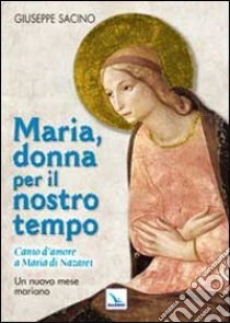 Maria, donna per il nostro tempo. Canto d'amore a Maria di Nazaret. Un nuovo mese mariano libro di Sacino Giuseppe