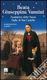 Beata Giuseppina Vannini. Fondatrice delle Suore Figlie di San Camillo libro di Taroni Massimiliano