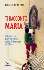 Ti racconto Maria. 31 storie per parlare della Mamma di Gesù libro di Ferrero Bruno
