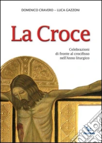 La Croce. Celebrazioni di fronte al crocifisso nell'Anno liturgico libro di Cravero Domenico - Gazzoni Luca