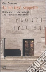 Tu mi devi seppellir. Riti funebri e culto nazionale alle origini della Repubblica libro di Schwarz Guri