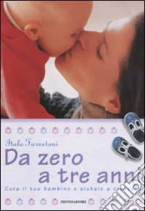 Da zero a tre anni. Cura il tuo bambino e aiutalo a crescere libro di Farnetani Italo