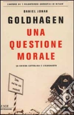 Una questione morale. La Chiesa cattolica e l'olocausto libro di Goldhagen Daniel J.