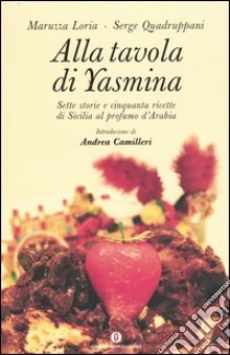Alla tavola di Yasmina. Sette storie e cinquanta ricette di Sicilia al profumo d'Arabia libro di Quadruppani Serge - Loria Maruzza
