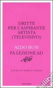 Dritte per l'aspirante artista (televisivo). Aldo Busi fa lezione ad «Amici» libro di Busi Aldo