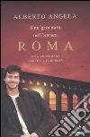 Una giornata nell'antica Roma. Vita quotidiana, segreti e curiosità libro di Angela Alberto