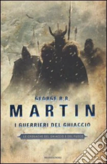 I guerrieri del ghiaccio. Le cronache del ghiaccio e del fuoco (10) libro di Martin George R.