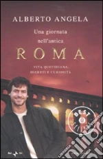 Una giornata nell'antica Roma. Vita quotidiana, segreti e curiosità libro di Angela Alberto