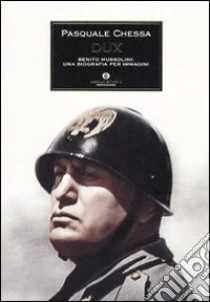 Dux. Benito Mussolini: una biografia per immagini libro di Chessa Pasquale