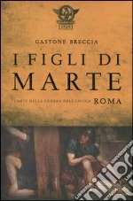 I figli di Marte. L'arte della guerra nell'antica Roma libro di Breccia Gastone