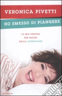 Ho smesso di piangere. La mia odissea per uscire dalla depressione libro di Pivetti Veronica