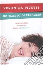 Ho smesso di piangere. La mia odissea per uscire dalla depressione libro di Pivetti Veronica