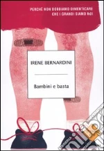 Bambini e basta. Perché non dobbiamo dimenticare che i grandi siamo noi libro di Bernardini Irene