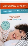 Ho smesso di piangere. La mia odissea per uscire dalla depressione libro di Pivetti Veronica