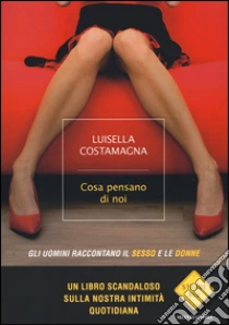 Cosa pensano di noi. Gli uomini raccontano il sesso e le donne libro di Costamagna Luisella