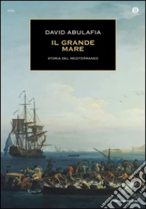 Il grande mare. Storia del Mediterraneo libro di Abulafia David